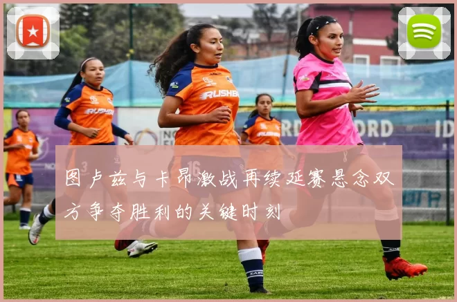 图卢兹与卡昂激战再续延赛悬念双方争夺胜利的关键时刻