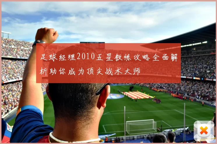 足球经理2010五星教练攻略全面解析助你成为顶尖战术大师