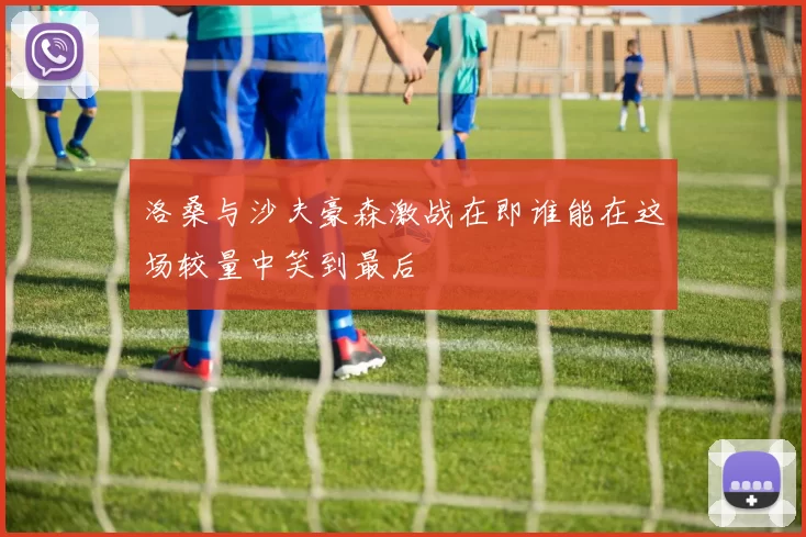 洛桑与沙夫豪森激战在即谁能在这场较量中笑到最后