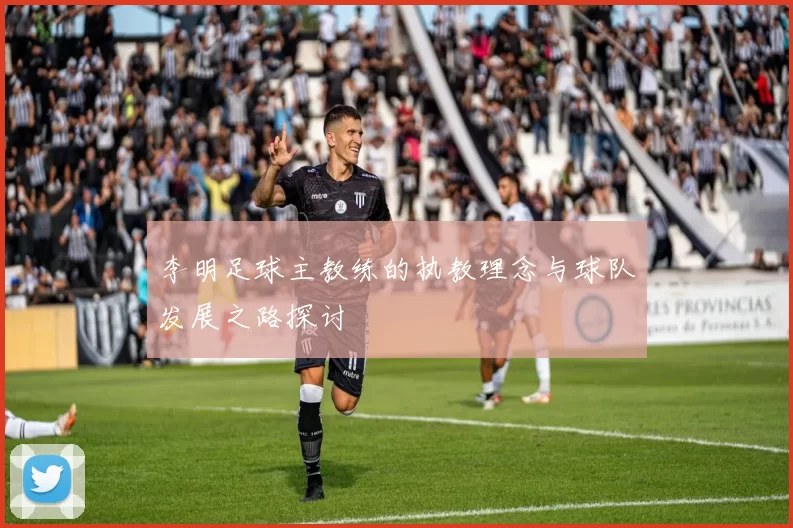 李明足球主教练的执教理念与球队发展之路探讨