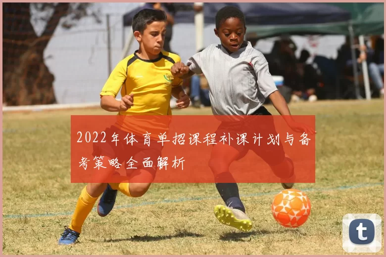 2022年体育单招课程补课计划与备考策略全面解析