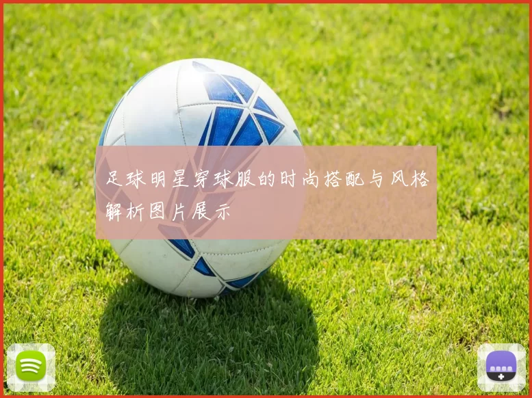 足球明星穿球服的时尚搭配与风格解析图片展示