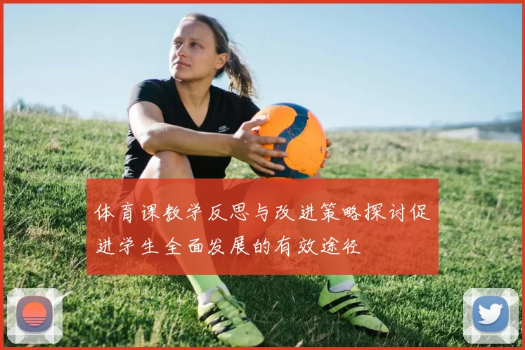 体育课教学反思与改进策略探讨促进学生全面发展的有效途径